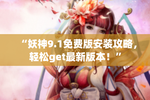 “妖神9.1免費(fèi)版安裝攻略，輕松get最新版本！”