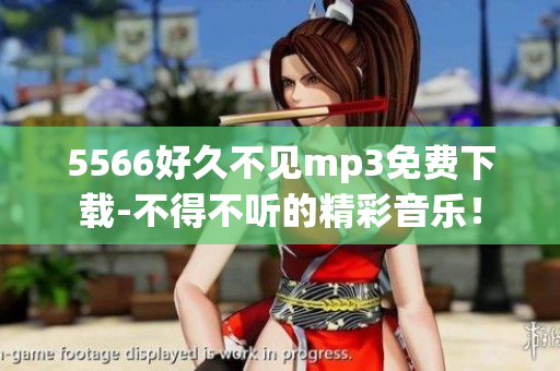 5566好久不見mp3免費下載-不得不聽的精彩音樂！