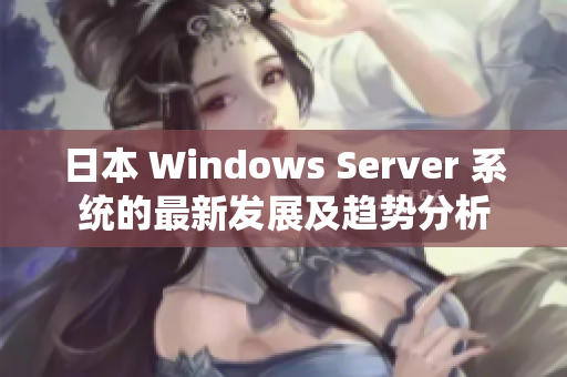 日本 Windows Server 系統(tǒng)的最新發(fā)展及趨勢(shì)分析