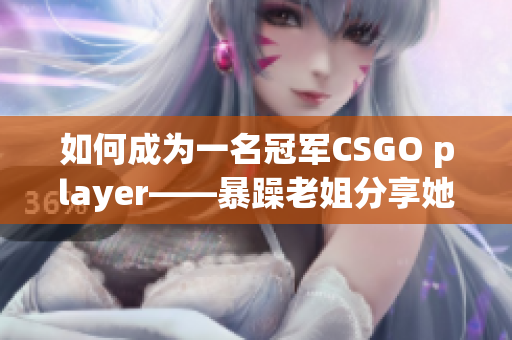 如何成為一名冠軍CSGO player——暴躁老姐分享她的經(jīng)驗(yàn)