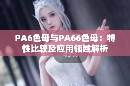 PA6色母與PA66色母：特性比較及應(yīng)用領(lǐng)域解析