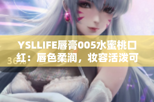 YSLLIFE唇膏005水蜜桃口紅：唇色柔潤，妝容活潑可愛