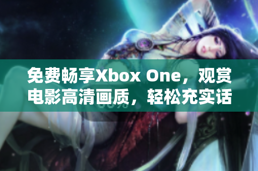 免費暢享Xbox One，觀賞電影高清畫質，輕松充實話費