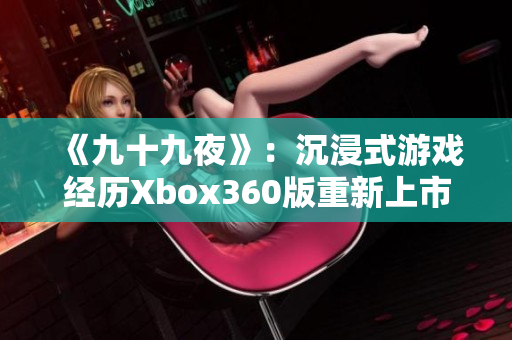 《九十九夜》：沉浸式游戲經(jīng)歷Xbox360版重新上市