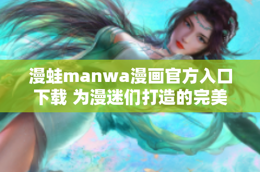 漫蛙manwa漫畫官方入口下載 為漫迷們打造的完美閱讀體驗