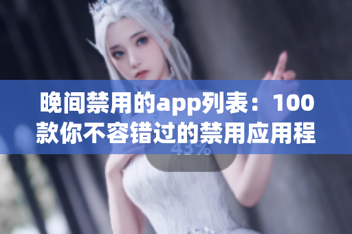 晚間禁用的app列表：100款你不容錯過的禁用應(yīng)用程序(1)