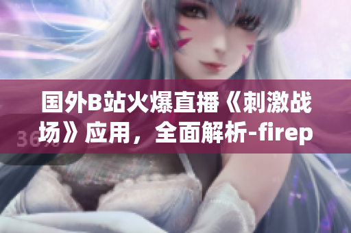 國(guó)外B站火爆直播《刺激戰(zhàn)場(chǎng)》應(yīng)用，全面解析-fireplay今年熱門直播app