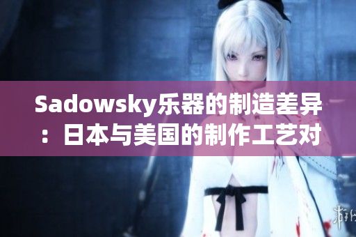 Sadowsky樂器的制造差異：日本與美國的制作工藝對比