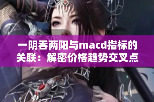 一陰吞兩陽與macd指標的關聯：解密價格趨勢交叉點