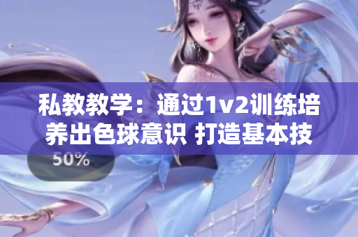 私教教學：通過1v2訓練培養(yǎng)出色球意識 打造基本技能平衡