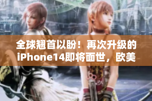 全球翹首以盼！再次升級的iPhone14即將面世，歐美、日韓四版齊發(fā)售