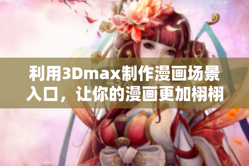 利用3Dmax制作漫畫場景入口，讓你的漫畫更加栩栩如生