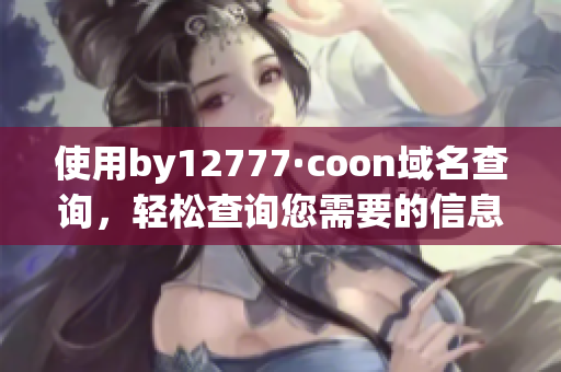 使用by12777·coon域名查詢，輕松查詢您需要的信息