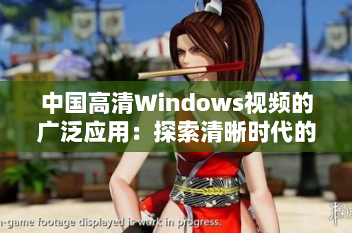 中國高清Windows視頻的廣泛應(yīng)用：探索清晰時代的無限可能