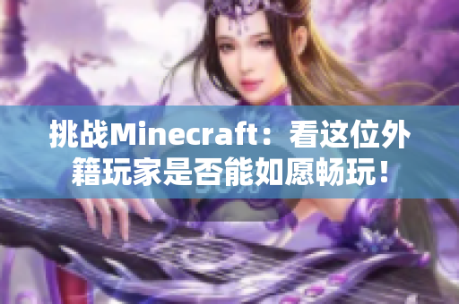 挑戰(zhàn)Minecraft：看這位外籍玩家是否能如愿暢玩！