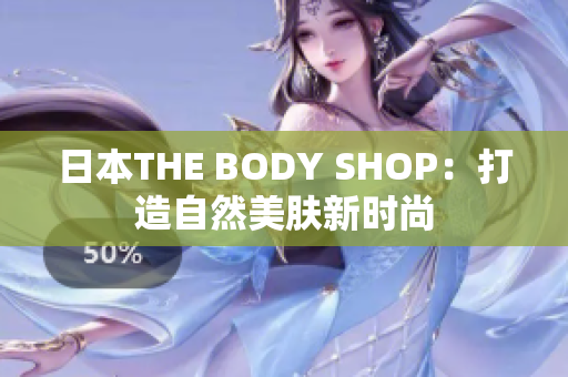 日本THE BODY SHOP：打造自然美膚新時(shí)尚