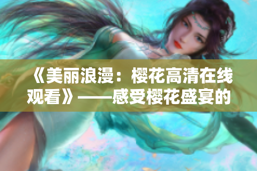 《美麗浪漫：櫻花高清在線觀看》——感受櫻花盛宴的絕美時(shí)刻！