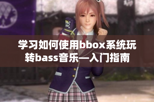 學(xué)習(xí)如何使用bbox系統(tǒng)玩轉(zhuǎn)bass音樂—入門指南