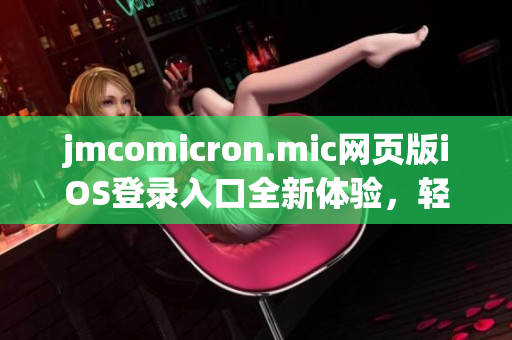 jmcomicron.mic網(wǎng)頁版iOS登錄入口全新體驗，輕松暢游漫畫世界(1)