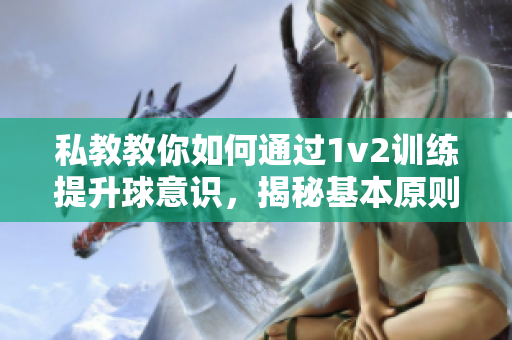 私教教你如何通過1v2訓(xùn)練提升球意識(shí)，揭秘基本原則