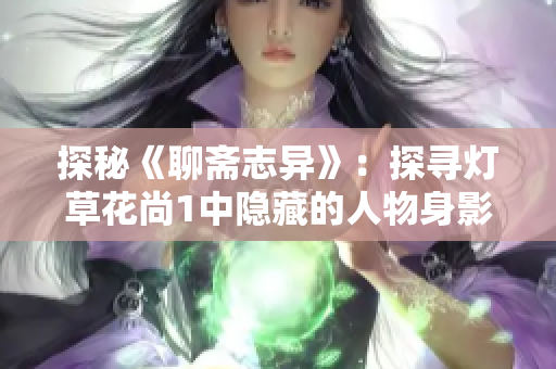 探秘《聊齋志異》：探尋燈草花尚1中隱藏的人物身影