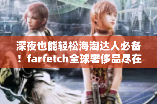 深夜也能輕松海淘達人必備！farfetch全球奢侈品盡在掌握