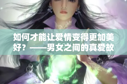 如何才能讓愛情變得更加美好？——男女之間的真愛故事