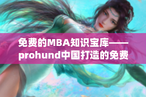 免費的MBA知識寶庫——prohund中國打造的免費版MBA智庫(1)