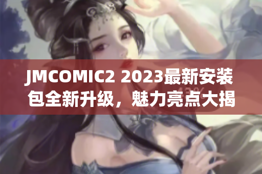 JMCOMIC2 2023最新安裝包全新升級，魅力亮點(diǎn)大揭秘