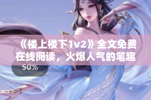 《樓上樓下1v2》全文免費在線閱讀，火爆人氣的筆趣閣推薦