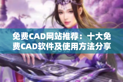 免費(fèi)CAD網(wǎng)站推薦：十大免費(fèi)CAD軟件及使用方法分享