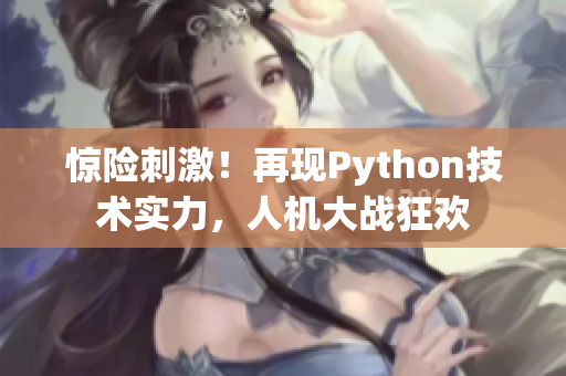 驚險刺激！再現(xiàn)Python技術(shù)實(shí)力，人機(jī)大戰(zhàn)狂歡