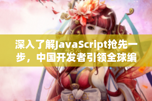 深入了解JavaScript搶先一步，中國開發(fā)者引領(lǐng)全球編程潮流