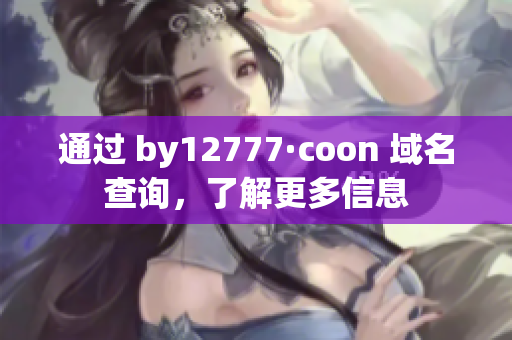 通過 by12777·coon 域名查詢，了解更多信息