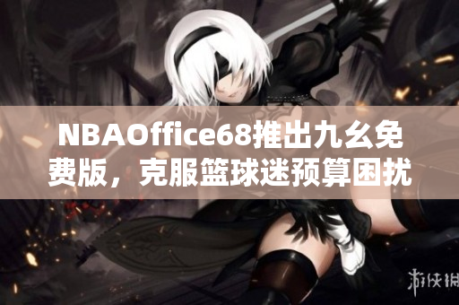 NBAOffice68推出九幺免費(fèi)版，克服籃球迷預(yù)算困擾