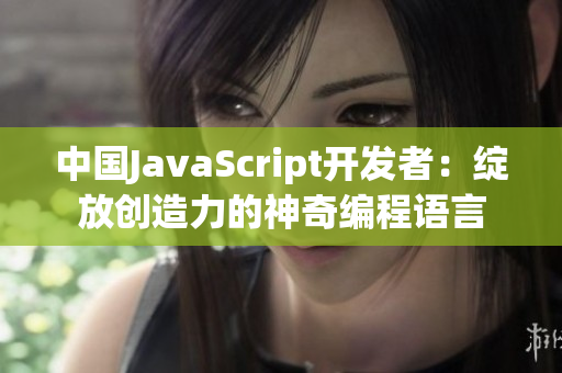 中國JavaScript開發(fā)者：綻放創(chuàng)造力的神奇編程語言