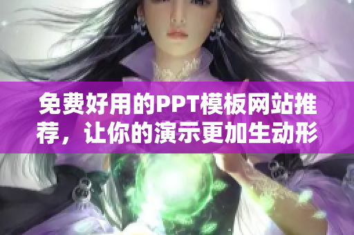 免費好用的PPT模板網(wǎng)站推薦，讓你的演示更加生動形象！