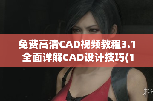 免費高清CAD視頻教程3.1 全面詳解CAD設(shè)計技巧(1)