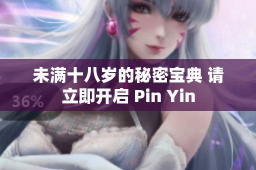 未滿十八歲的秘密寶典 請(qǐng)立即開(kāi)啟 Pin Yin