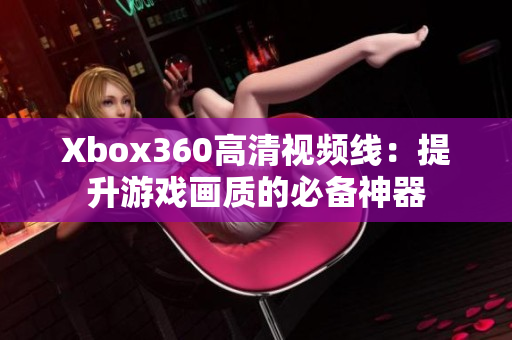 Xbox360高清視頻線：提升游戲畫質(zhì)的必備神器