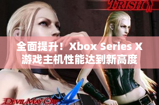 全面提升！Xbox Series X游戲主機(jī)性能達(dá)到新高度