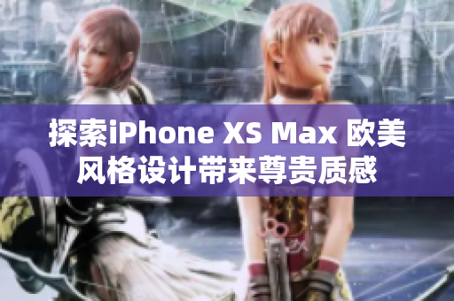 探索iPhone XS Max 歐美風格設計帶來尊貴質(zhì)感