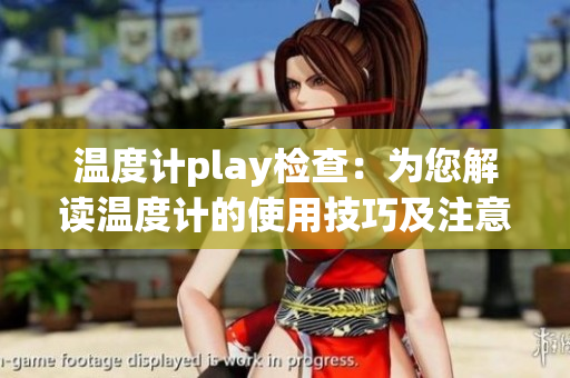 溫度計play檢查：為您解讀溫度計的使用技巧及注意事項