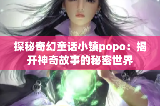 探秘奇幻童話小鎮(zhèn)popo：揭開神奇故事的秘密世界