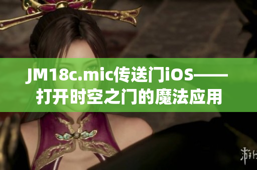 JM18c.mic傳送門iOS——打開時(shí)空之門的魔法應(yīng)用