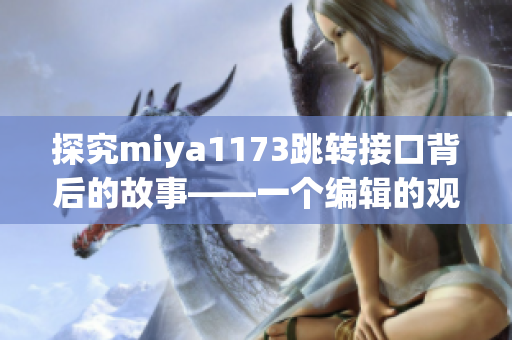 探究miya1173跳轉(zhuǎn)接口背后的故事——一個編輯的觀察與思考