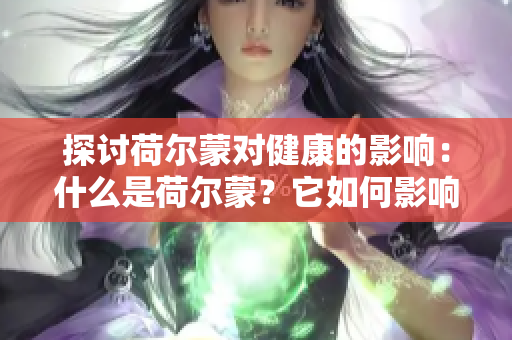 探討荷爾蒙對健康的影響：什么是荷爾蒙？它如何影響身體？