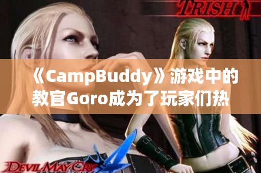 《CampBuddy》游戲中的教官Goro成為了玩家們熱議的焦點(diǎn)