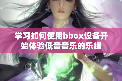 學(xué)習(xí)如何使用bbox設(shè)備開始體驗(yàn)低音音樂的樂趣