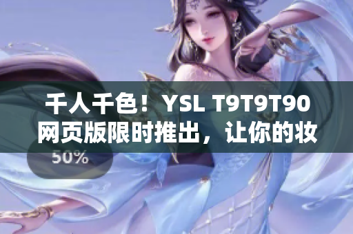 千人千色！YSL T9T9T90網(wǎng)頁版限時(shí)推出，讓你的妝容更令人驚艷！